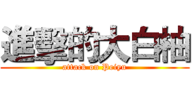 進擊的大白柚 (attack on Peiyu)