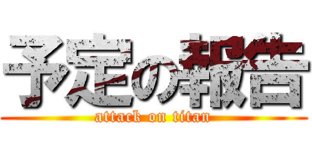 予定の報告 (attack on titan)