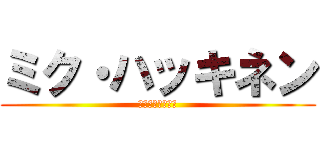 ミク・ハッキネン (ミク・ハッキネン)