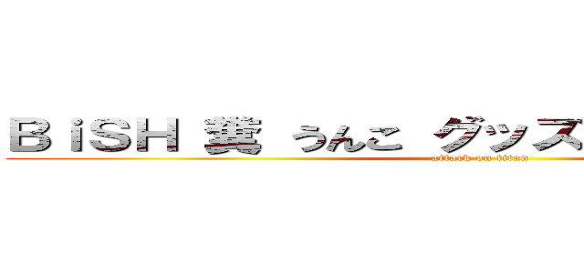 ＢｉＳＨ 糞 うんこ グッズ出すなセンス悪い (attack on titan)