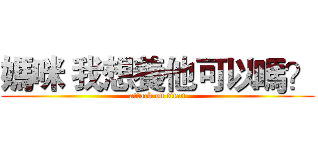 媽咪 我想養他可以嗎？ (attack on titan)
