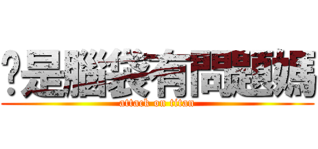 你是腦袋有問題媽 (attack on titan)