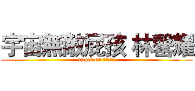 宇宙無敵屁孩 林罄耀 (attack on titan)