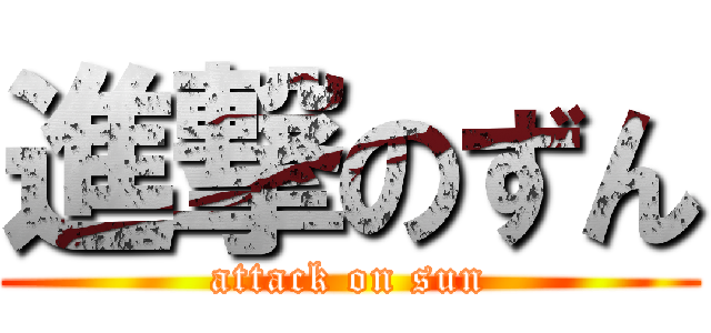 進撃のずん (attack on sun)