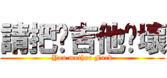 請把你吉他摔壞 (You mother Fuck)