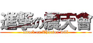 進撃の震天會 (attack on Thunder will)