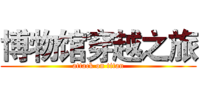 博物馆穿越之旅 (attack on titan)