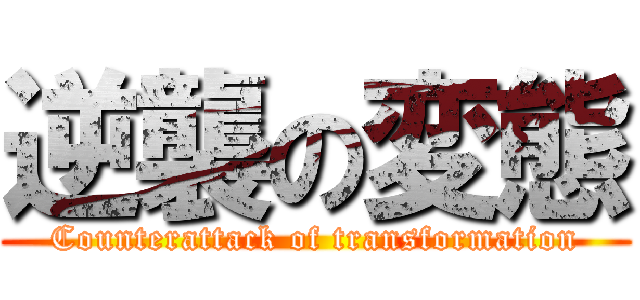 逆襲の変態 (Counterattack of transformation)