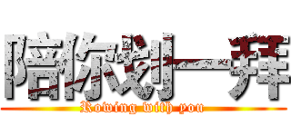 陪你划一拜 (Rowing with you)