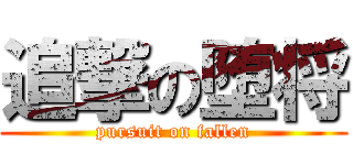 追撃の堕将 (pursuit on fallen)
