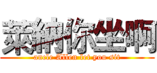 萊納你坐啊 (ancle Allen let you sit)