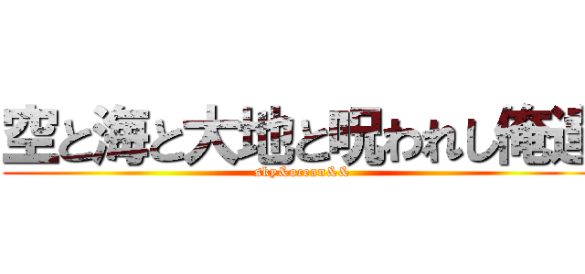 空と海と大地と呪われし俺達 (sky&ocean&&)