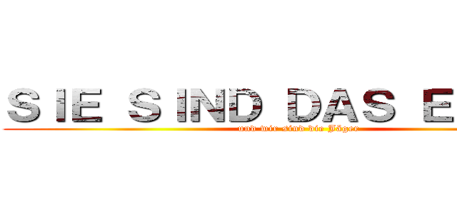 ＳＩＥ ＳＩＮＤ ＤＡＳ ＥＳＳＥＮ (und wir sind die Jäger)