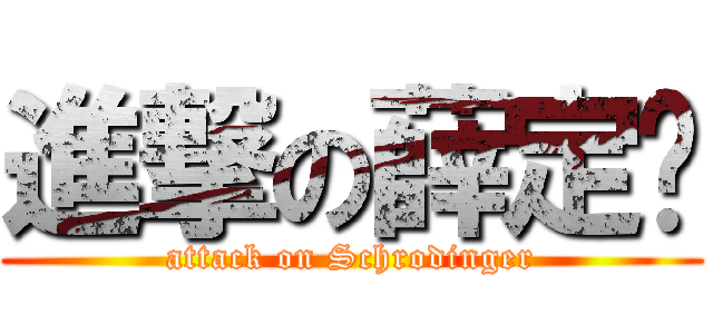 進撃の薛定谔 (attack on Schrodinger)