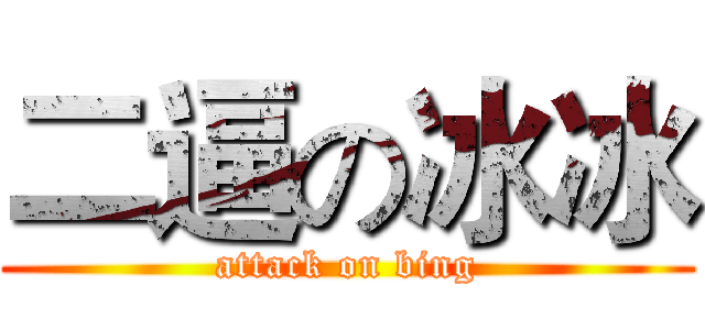 二逼の冰冰 (attack on bing)