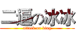 二逼の冰冰 (attack on bing)