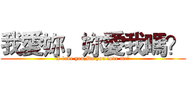 我愛妳，妳愛我嗎？ (I love you,Do you love me?)