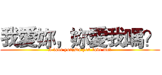 我愛妳，妳愛我嗎？ (I love you,Do you love me?)