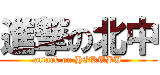 進撃の北中 (attack on HOKUBU)