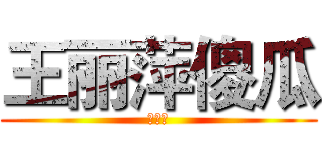 王丽萍傻瓜 (王丽萍)