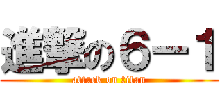 進撃の６ー１ (attack on titan)