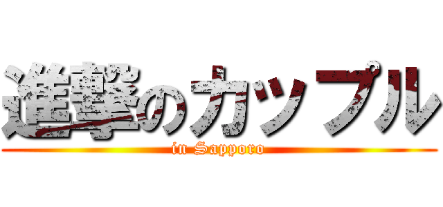 進撃のカップル (in Sapporo)