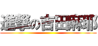 進撃の吉田麻耶 ()