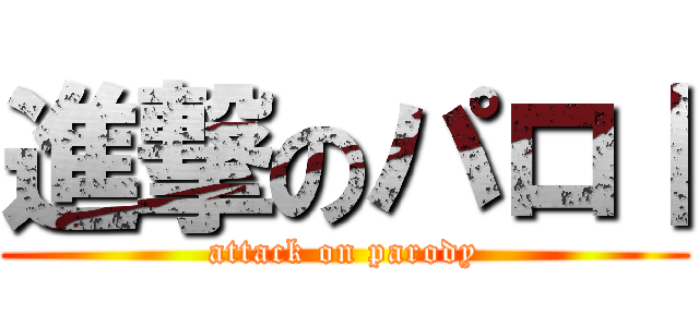 進撃のパロⅠ (attack on parody)