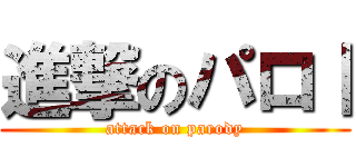 進撃のパロⅠ (attack on parody)
