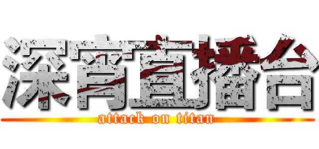 深宵直播台 (attack on titan)