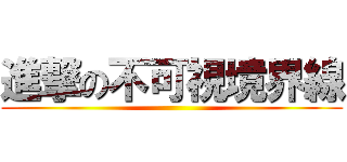 進撃の不可視境界線 ()