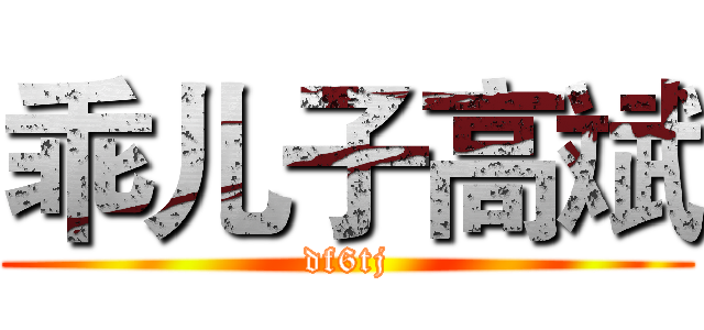 乖儿子高斌 (df6tj)