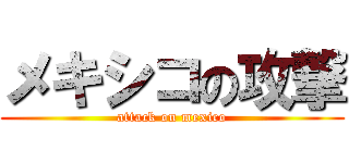 メキシコの攻撃 (attack on mexico)
