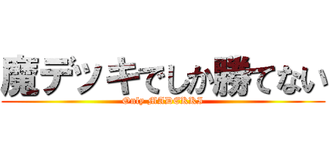 魔デッキでしか勝てない (Only MADEKKI)