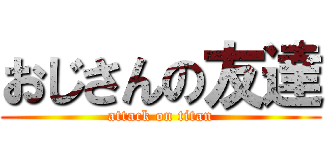 おじさんの友達 (attack on titan)