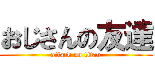 おじさんの友達 (attack on titan)