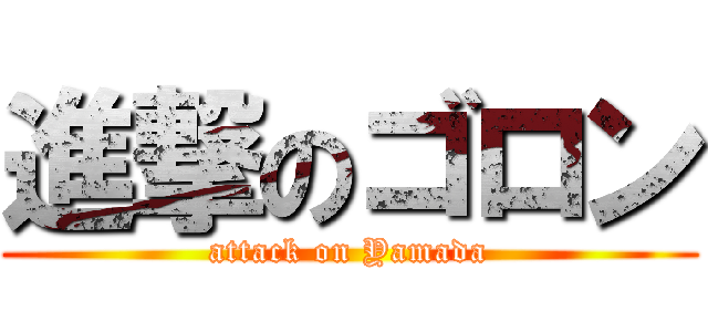 進撃のゴロン (attack on Yamada)