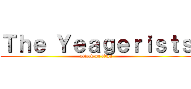 Ｔｈｅ Ｙｅａｇｅｒｉｓｔｓ (attack on titan)