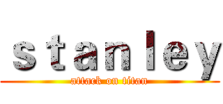 ｓｔａｎｌｅｙ (attack on titan)