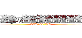 進擊の渣渣渣渣渣渣渣渣 (WHAT THE FUCK)