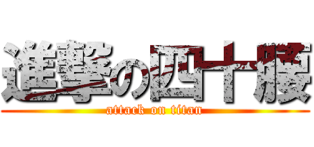 進撃の四十腰 (attack on titan)