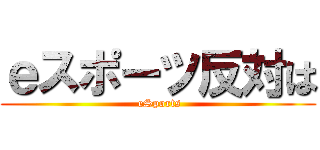ｅスポーツ反対は ( eSports)