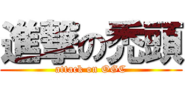 進撃の禿頭 (attack on OGC)