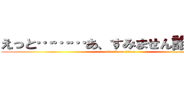 えっと………あ、すみません誰ですか？ (attack on titan)