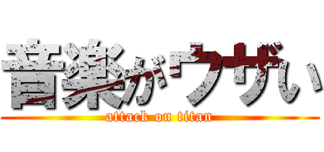 音楽がウザい (attack on titan)