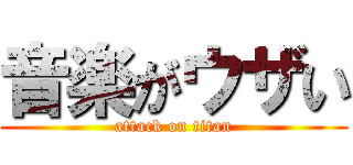 音楽がウザい (attack on titan)