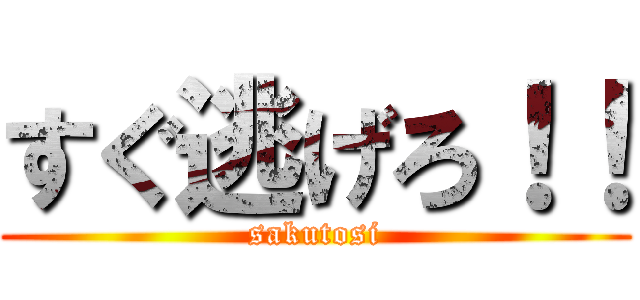 すぐ逃げろ！！ (sakutosi)