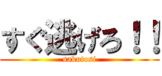 すぐ逃げろ！！ (sakutosi)