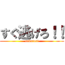 すぐ逃げろ！！ (sakutosi)