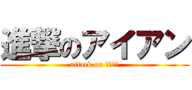 進撃のアイアン (attack on ｉｒｏｎ)